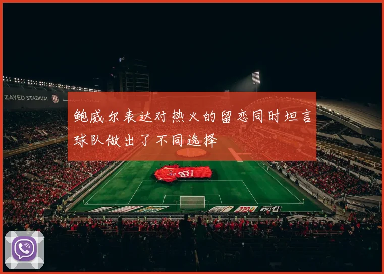 鲍威尔表达对热火的留恋同时坦言球队做出了不同选择