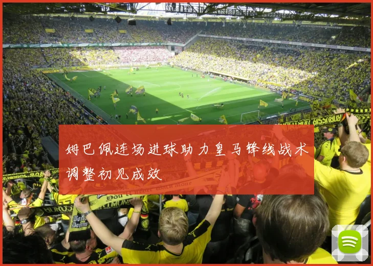 姆巴佩连场进球助力皇马锋线战术调整初见成效