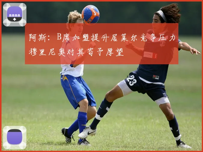 阿斯：B席加盟提升居莱尔竞争压力穆里尼奥对其寄予厚望