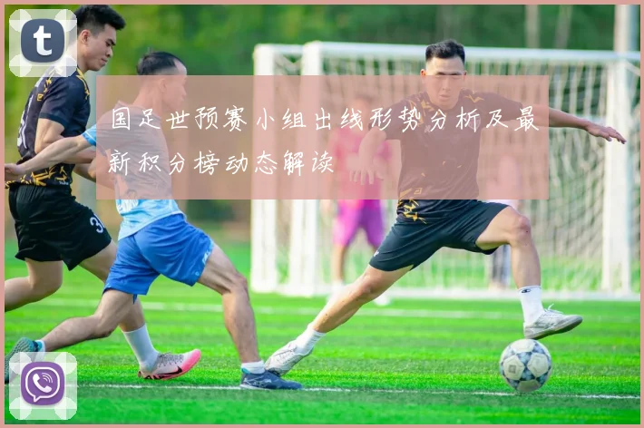 国足世预赛小组出线形势分析及最新积分榜动态解读